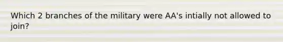 Which 2 branches of the military were AA's intially not allowed to join?