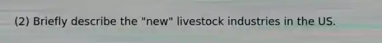 (2) Briefly describe the "new" livestock industries in the US.