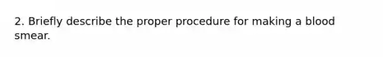 2. Briefly describe the proper procedure for making a blood smear.