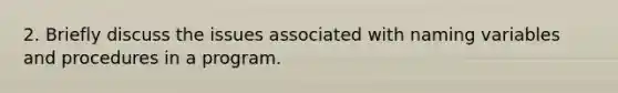 2. Briefly discuss the issues associated with naming variables and procedures in a program.