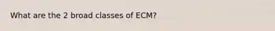 What are the 2 broad classes of ECM?