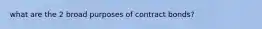 what are the 2 broad purposes of contract bonds?