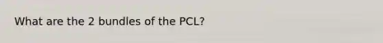 What are the 2 bundles of the PCL?