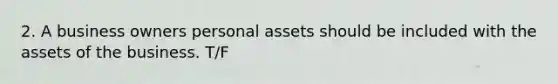 2. A business owners personal assets should be included with the assets of the business. T/F