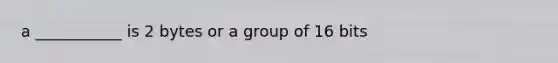 a ___________ is 2 bytes or a group of 16 bits