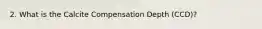 2. What is the Calcite Compensation Depth (CCD)?