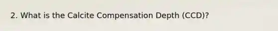2. What is the Calcite Compensation Depth (CCD)?