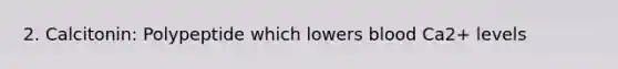 2. Calcitonin: Polypeptide which lowers blood Ca2+ levels