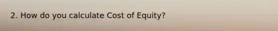 2. How do you calculate Cost of Equity?