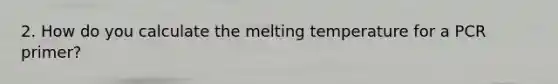 2. How do you calculate the melting temperature for a PCR primer?