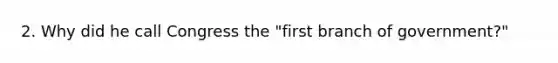 2. Why did he call Congress the "first branch of government?"