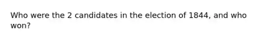 Who were the 2 candidates in the election of 1844, and who won?