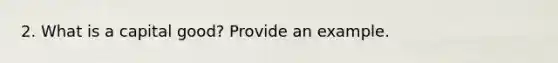 2. What is a capital good? Provide an example.