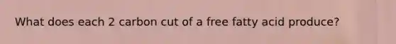 What does each 2 carbon cut of a free fatty acid produce?