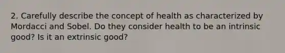 2. Carefully describe the concept of health as characterized by Mordacci and Sobel. Do they consider health to be an intrinsic good? Is it an extrinsic good?