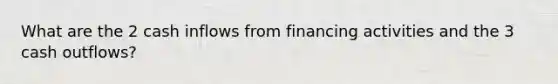 What are the 2 cash inflows from financing activities and the 3 cash outflows?