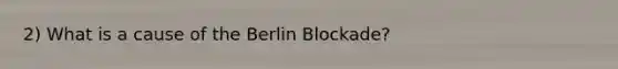 2) What is a cause of the Berlin Blockade?