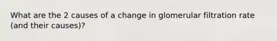 What are the 2 causes of a change in glomerular filtration rate (and their causes)?