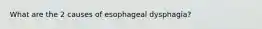 What are the 2 causes of esophageal dysphagia?