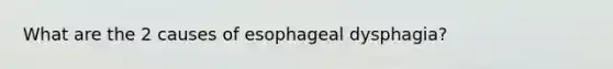 What are the 2 causes of esophageal dysphagia?