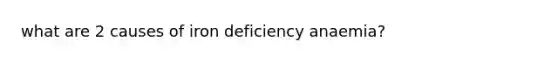 what are 2 causes of iron deficiency anaemia?