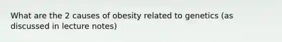 What are the 2 causes of obesity related to genetics (as discussed in lecture notes)