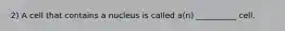 2) A cell that contains a nucleus is called a(n) __________ cell.