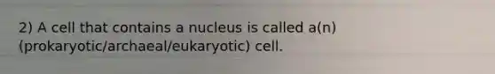 2) A cell that contains a nucleus is called a(n) (prokaryotic/archaeal/eukaryotic) cell.