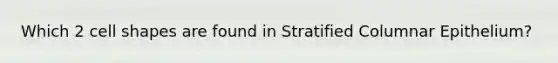 Which 2 cell shapes are found in Stratified Columnar Epithelium?