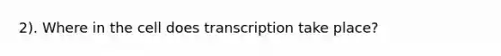 2). Where in the cell does transcription take place?