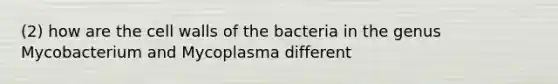 (2) how are the cell walls of the bacteria in the genus Mycobacterium and Mycoplasma different