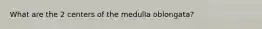 What are the 2 centers of the medulla oblongata?