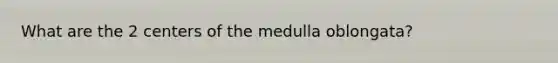 What are the 2 centers of the medulla oblongata?