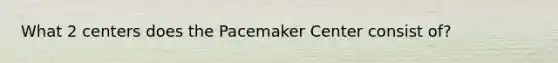 What 2 centers does the Pacemaker Center consist of?