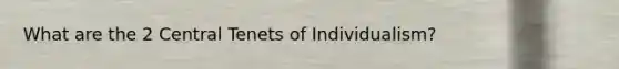 What are the 2 Central Tenets of Individualism?
