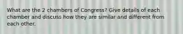 What are the 2 chambers of Congress? Give details of each chamber and discuss how they are similar and different from each other.