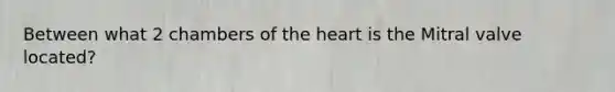 Between what 2 chambers of the heart is the Mitral valve located?