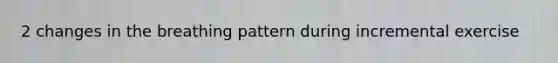 2 changes in the breathing pattern during incremental exercise