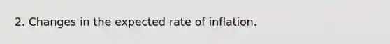 2. Changes in the expected rate of inflation.