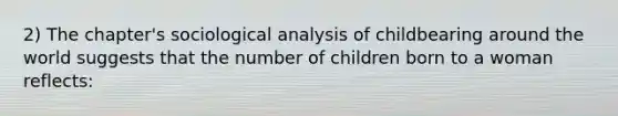 2) The chapter's sociological analysis of childbearing around the world suggests that the number of children born to a woman reflects: