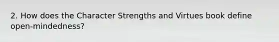 2. How does the Character Strengths and Virtues book define open-mindedness?