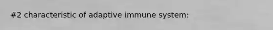 #2 characteristic of adaptive immune system: