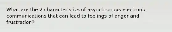 What are the 2 characteristics of asynchronous electronic communications that can lead to feelings of anger and frustration?