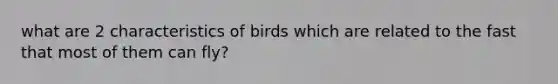 what are 2 characteristics of birds which are related to the fast that most of them can fly?