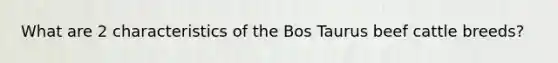 What are 2 characteristics of the Bos Taurus beef cattle breeds?