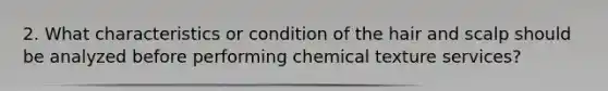 2. What characteristics or condition of the hair and scalp should be analyzed before performing chemical texture services?