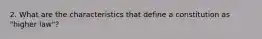 2. What are the characteristics that define a constitution as "higher law"?