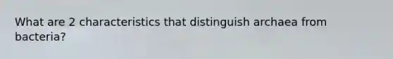 What are 2 characteristics that distinguish archaea from bacteria?
