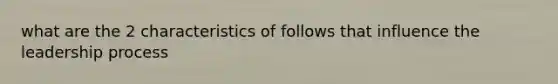 what are the 2 characteristics of follows that influence the leadership process