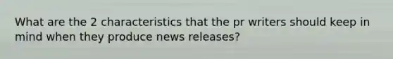 What are the 2 characteristics that the pr writers should keep in mind when they produce news releases?